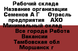 Рабочий склада › Название организации ­ Семенов А.Г. › Отрасль предприятия ­ АХО › Минимальный оклад ­ 18 000 - Все города Работа » Вакансии   . Тамбовская обл.,Моршанск г.